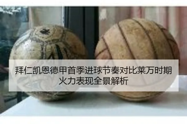 拜仁凯恩德甲首季进球节奏对比莱万时期火力表现全景解析