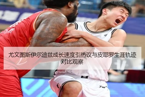 尤文图斯伊尔迪兹成长速度引热议与皮耶罗生涯轨迹对比观察